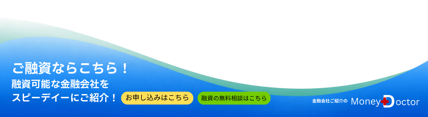 ご融資可能なMoney Doctor Groupをスピーディーにご紹介。お申し込みはこちら、融資の無料相談はこちら